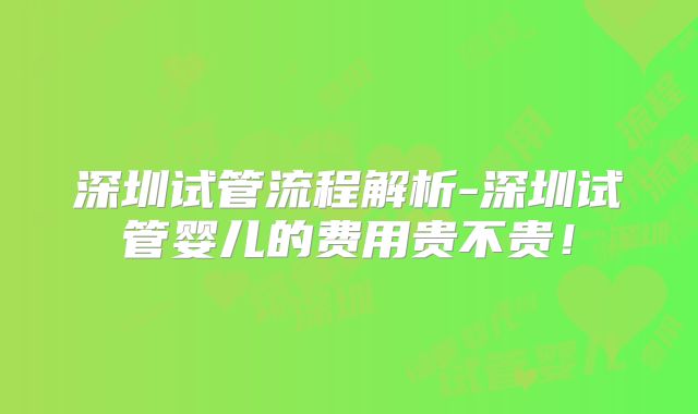深圳试管流程解析-深圳试管婴儿的费用贵不贵！
