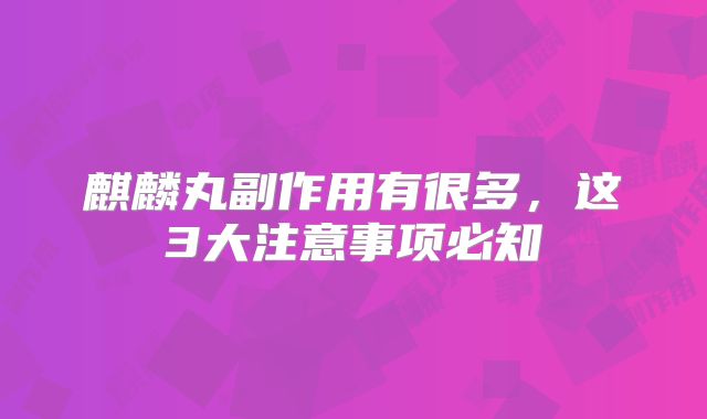 麒麟丸副作用有很多，这3大注意事项必知
