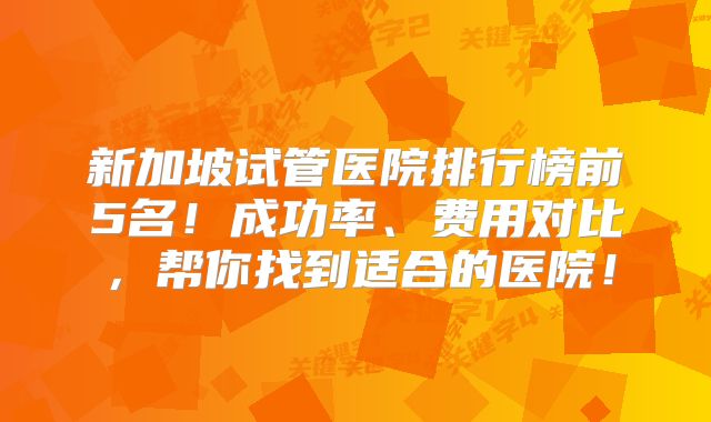 新加坡试管医院排行榜前5名！成功率、费用对比，帮你找到适合的医院！