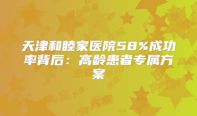 天津和睦家医院58%成功率背后：高龄患者专属方案