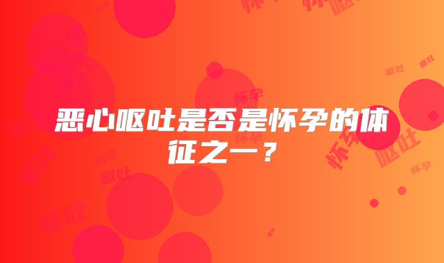 恶心呕吐是否是怀孕的体征之一?
