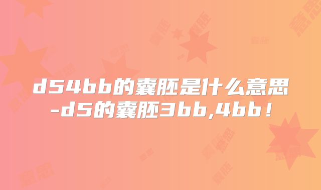 d54bb的囊胚是什么意思-d5的囊胚3bb,4bb!