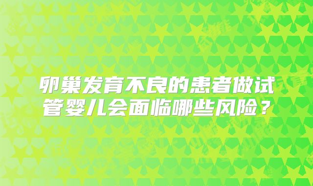 卵巢发育不良的患者做试管婴儿会面临哪些风险？
