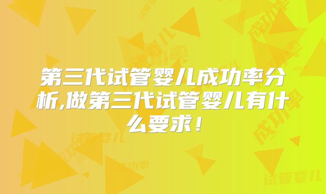 第三代试管婴儿成功率分析,做第三代试管婴儿有什么要求!