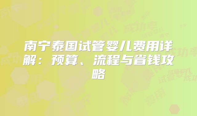 南宁泰国试管婴儿费用详解：预算、流程与省钱攻略