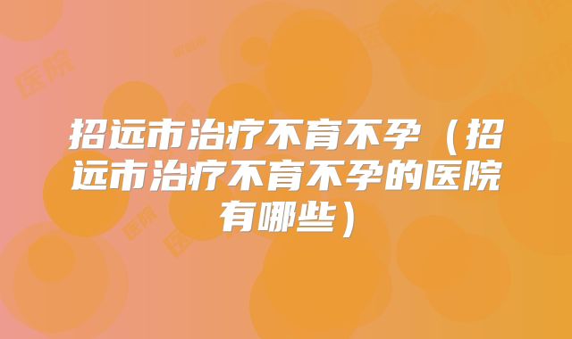 招远市治疗不育不孕（招远市治疗不育不孕的医院有哪些）