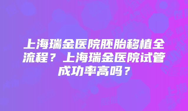 上海瑞金医院胚胎移植全流程？上海瑞金医院试管成功率高吗？