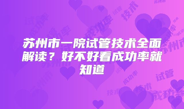 苏州市一院试管技术全面解读？好不好看成功率就知道