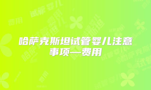 哈萨克斯坦试管婴儿注意事项—费用