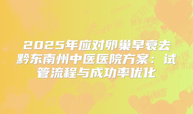 2025年应对卵巢早衰去黔东南州中医医院方案:试管流程与成功率优化