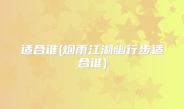适合谁(烟雨江湖幽行步适合谁)