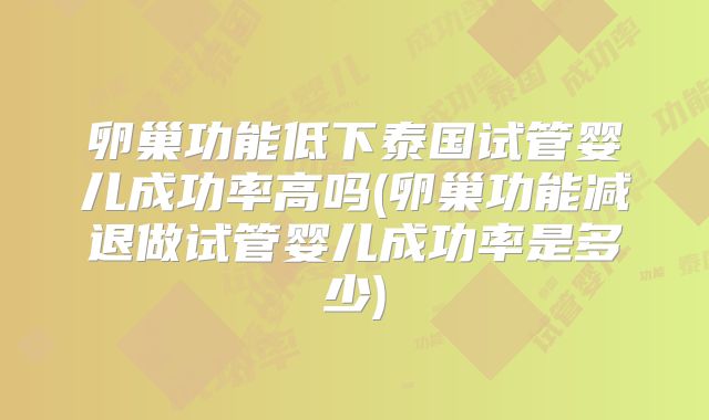 卵巢功能低下泰国试管婴儿成功率高吗(卵巢功能减退做试管婴儿成功率是多少)