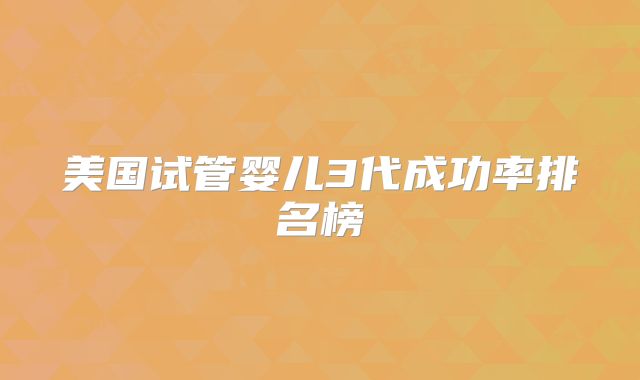 美国试管婴儿3代成功率排名榜