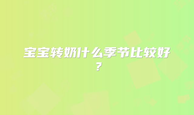 宝宝转奶什么季节比较好？