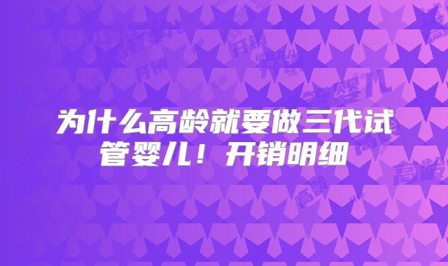 为什么高龄就要做三代试管婴儿！开销明细