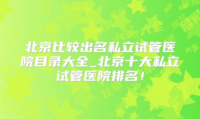 北京比较出名私立试管医院目录大全_北京十大私立试管医院排名！