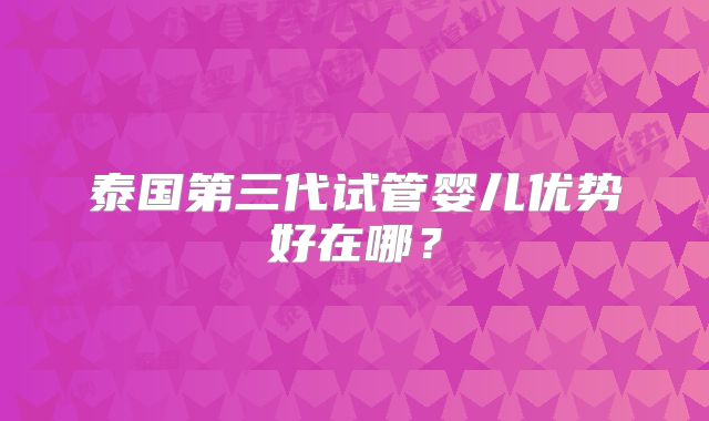 泰国第三代试管婴儿优势好在哪?