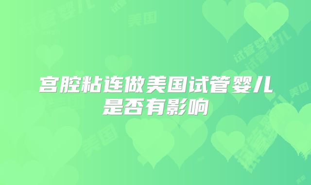 宫腔粘连做美国试管婴儿是否有影响