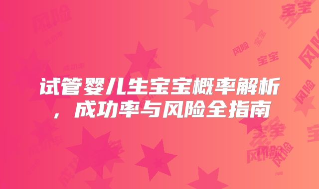 试管婴儿生宝宝概率解析，成功率与风险全指南