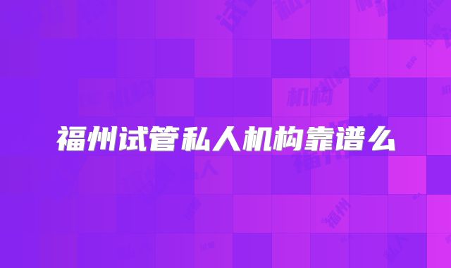 福州试管私人机构靠谱么