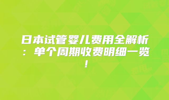 日本试管婴儿费用全解析:单个周期收费明细一览!