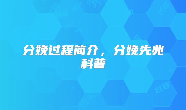 分娩过程简介，分娩先兆科普