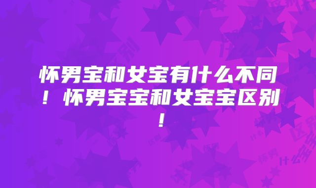 怀男宝和女宝有什么不同!怀男宝宝和女宝宝区别!