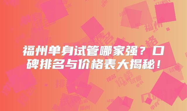 福州单身试管哪家强？口碑排名与价格表大揭秘！