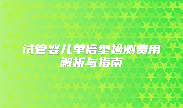试管婴儿单倍型检测费用解析与指南