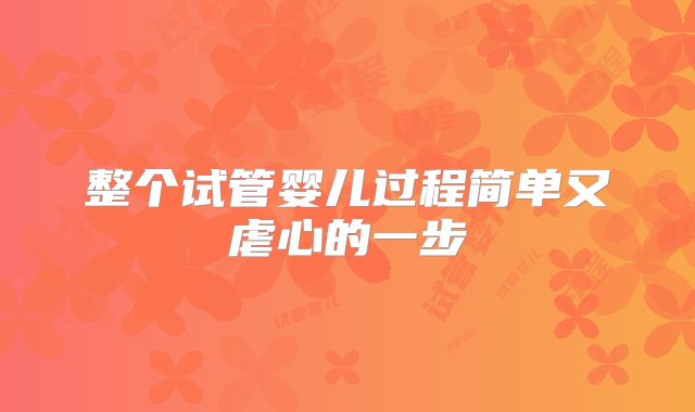 整个试管婴儿过程简单又虐心的一步