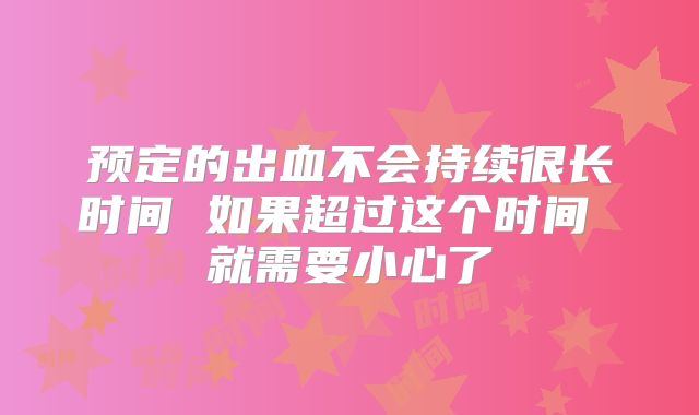预定的出血不会持续很长时间 如果超过这个时间 就需要小心了