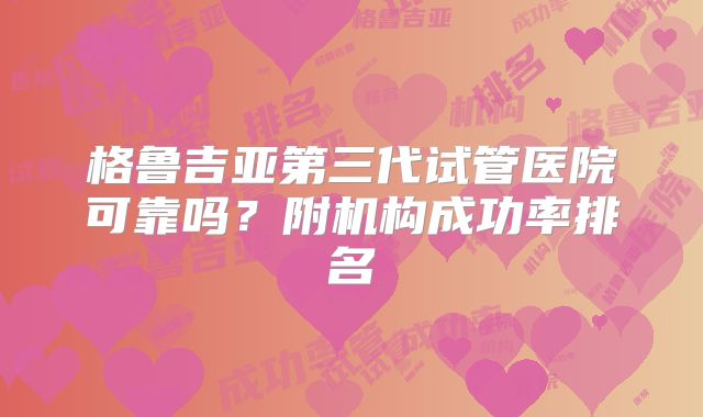 格鲁吉亚第三代试管医院可靠吗？附机构成功率排名