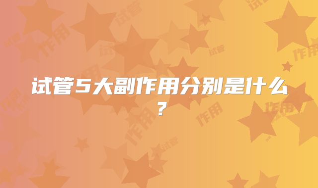 试管5大副作用分别是什么？