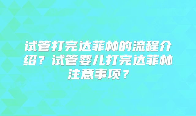 试管打完达菲林的流程介绍？试管婴儿打完达菲林注意事项？