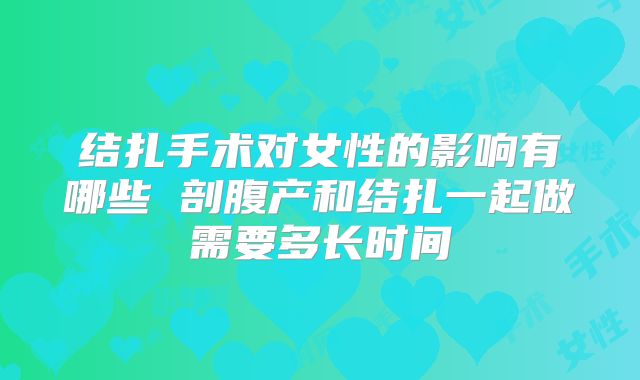 结扎手术对女性的影响有哪些 剖腹产和结扎一起做需要多长时间