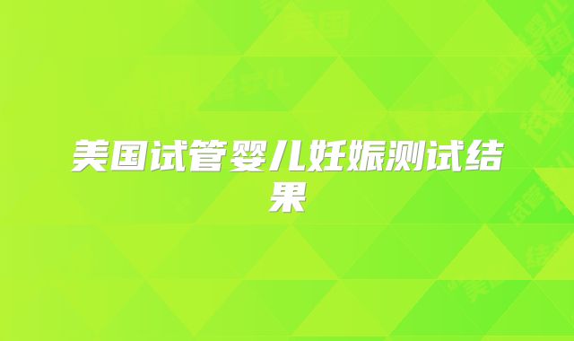 美国试管婴儿妊娠测试结果