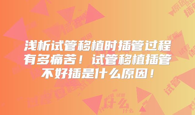 浅析试管移植时插管过程有多痛苦！试管移植插管不好插是什么原因！