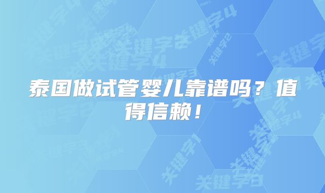 泰国做试管婴儿靠谱吗？值得信赖！