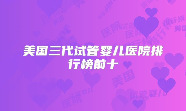 美国三代试管婴儿医院排行榜前十