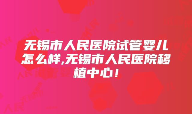 无锡市人民医院试管婴儿怎么样,无锡市人民医院移植中心！