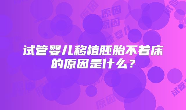试管婴儿移植胚胎不着床的原因是什么?