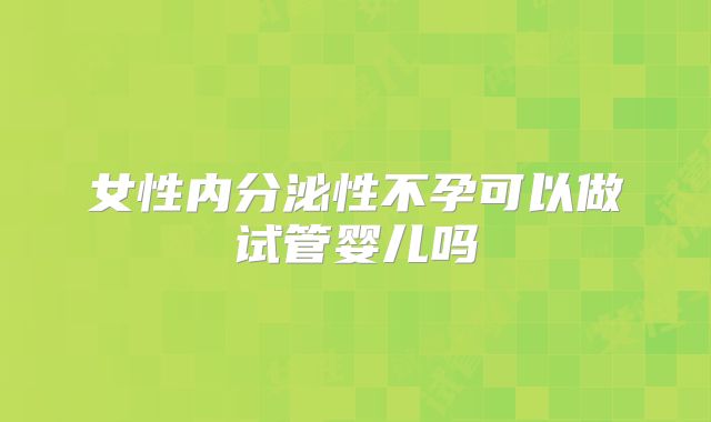 女性内分泌性不孕可以做试管婴儿吗