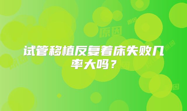 试管移植反复着床失败几率大吗？