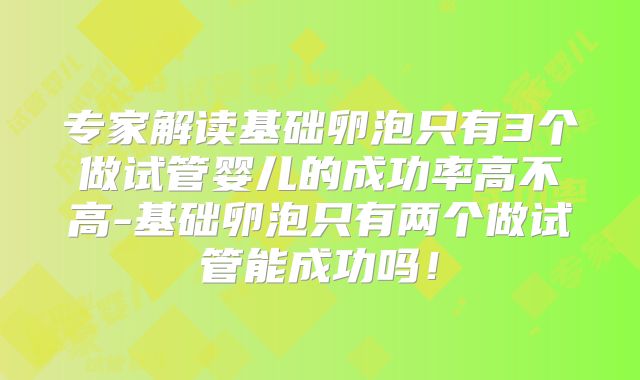 专家解读基础卵泡只有3个做试管婴儿的成功率高不高-基础卵泡只有两个做试管能成功吗！