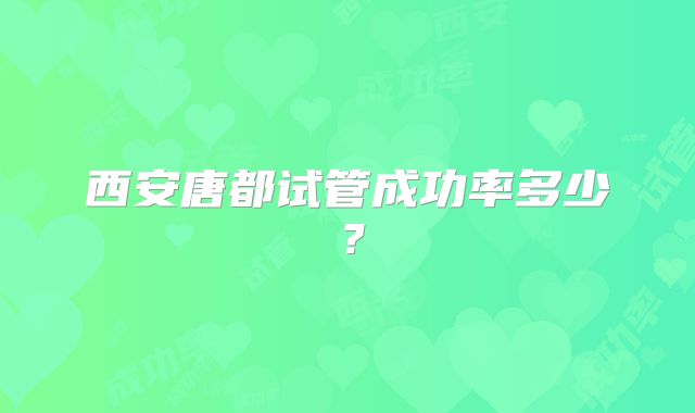 西安唐都试管成功率多少?