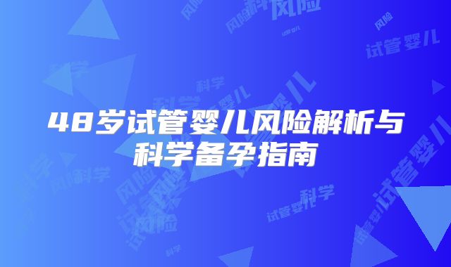 48岁试管婴儿风险解析与科学备孕指南