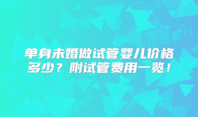 单身未婚做试管婴儿价格多少？附试管费用一览！