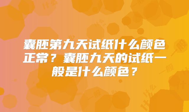 囊胚第九天试纸什么颜色正常？囊胚九天的试纸一般是什么颜色？