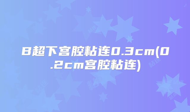 B超下宫腔粘连0.3cm(0.2cm宫腔粘连)