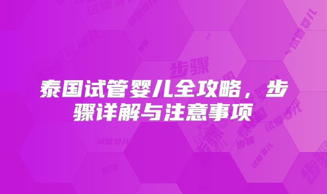 泰国试管婴儿全攻略，步骤详解与注意事项